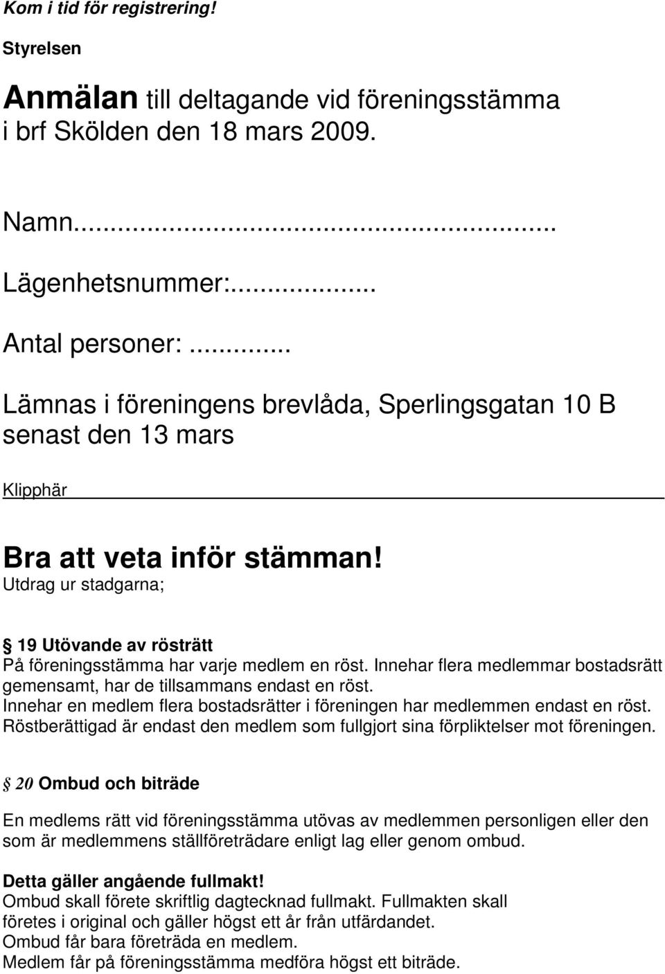 Innehar flera medlemmar bostadsrätt gemensamt, har de tillsammans endast en röst. Innehar en medlem flera bostadsrätter i föreningen har medlemmen endast en röst.