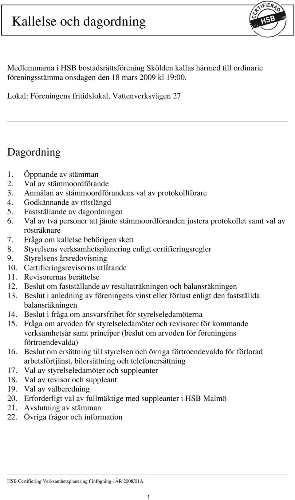 Fastställande av dagordningen 6. Val av två personer att jämte stämmoordföranden justera protokollet samt val av rösträknare 7. Fråga om kallelse behörigen skett 8.