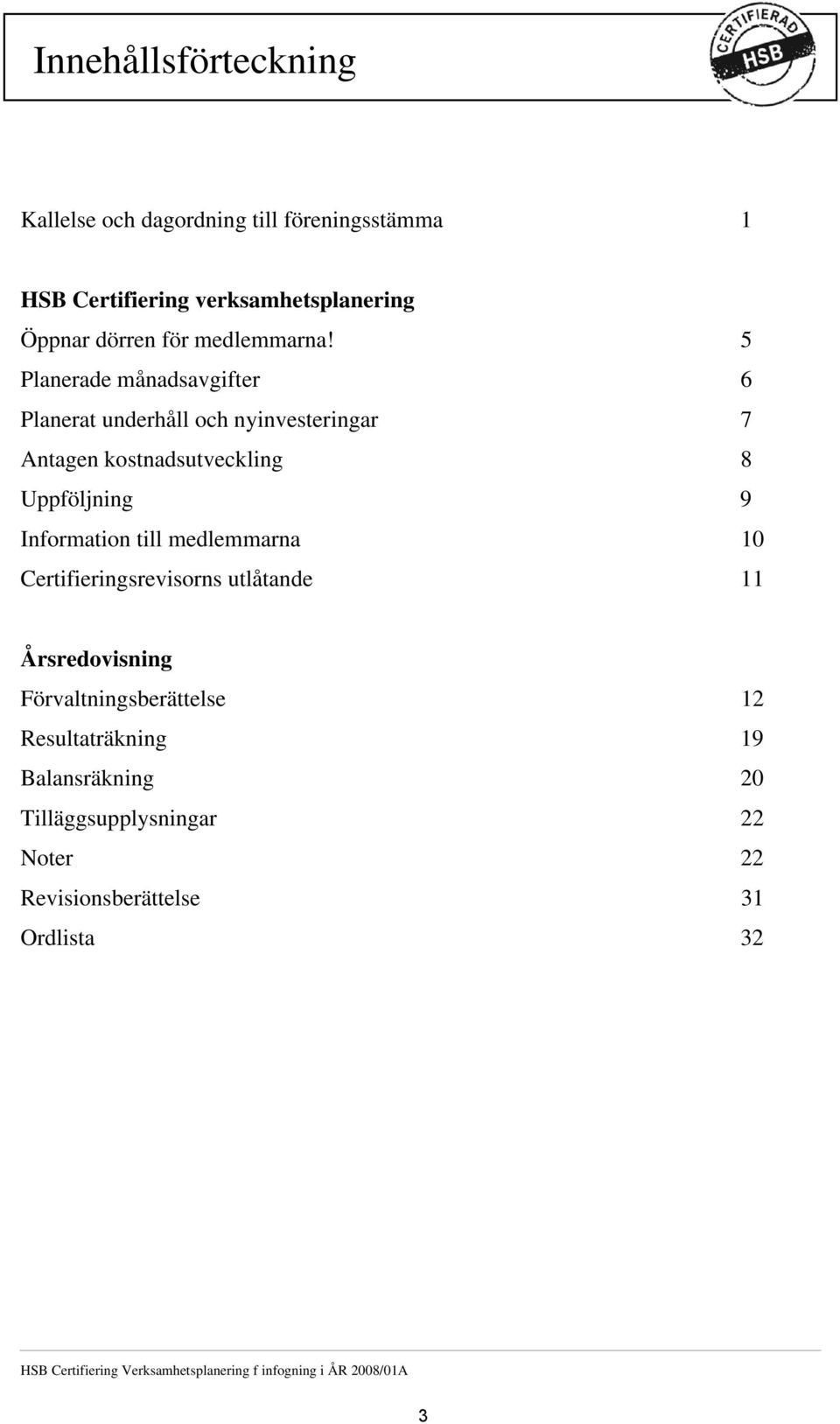 5 Planerade månadsavgifter 6 Planerat underhåll och nyinvesteringar 7 Antagen kostnadsutveckling 8 Uppföljning 9 Information till