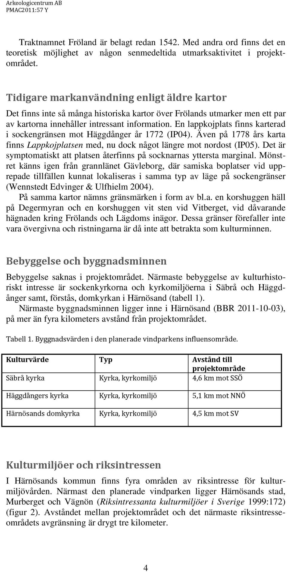 En lappkojplats finns karterad i sockengränsen mot Häggdånger år 1772 (IP04). Även på 1778 års karta finns Lappkojplatsen med, nu dock något längre mot nordost (IP05).