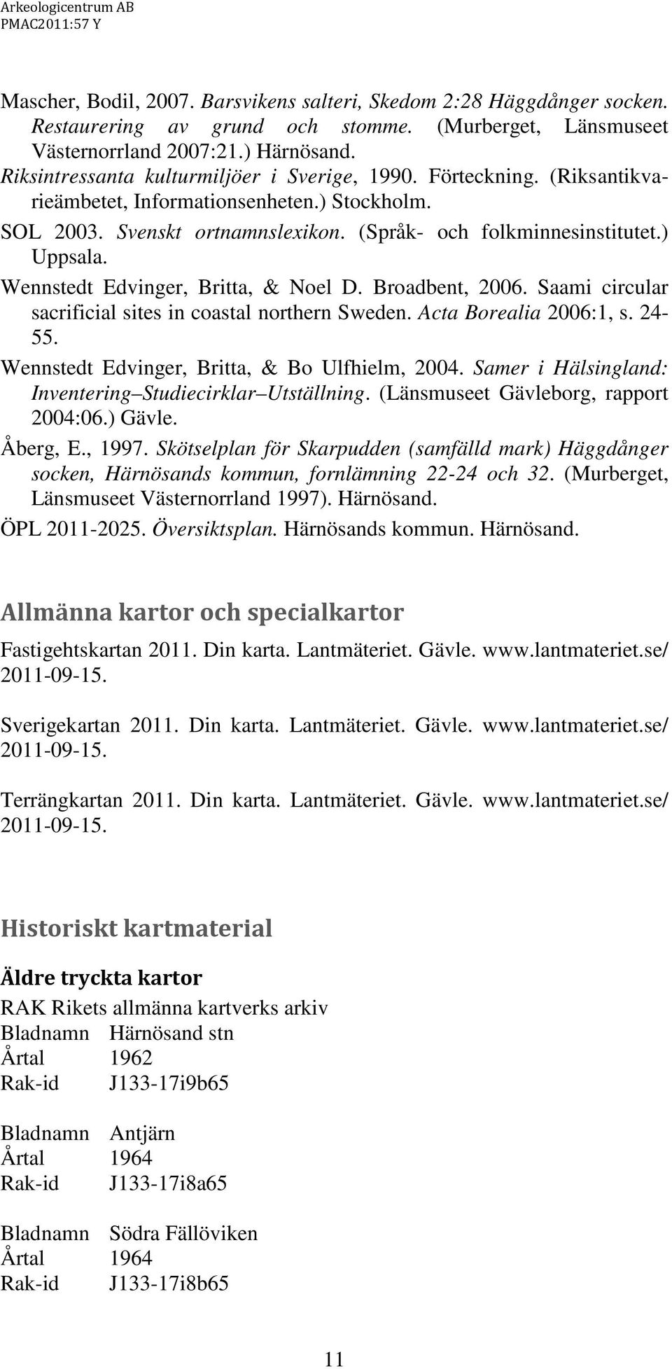 Wennstedt Edvinger, Britta, & Noel D. Broadbent, 2006. Saami circular sacrificial sites in coastal northern Sweden. Acta Borealia 2006:1, s. 24-55. Wennstedt Edvinger, Britta, & Bo Ulfhielm, 2004.