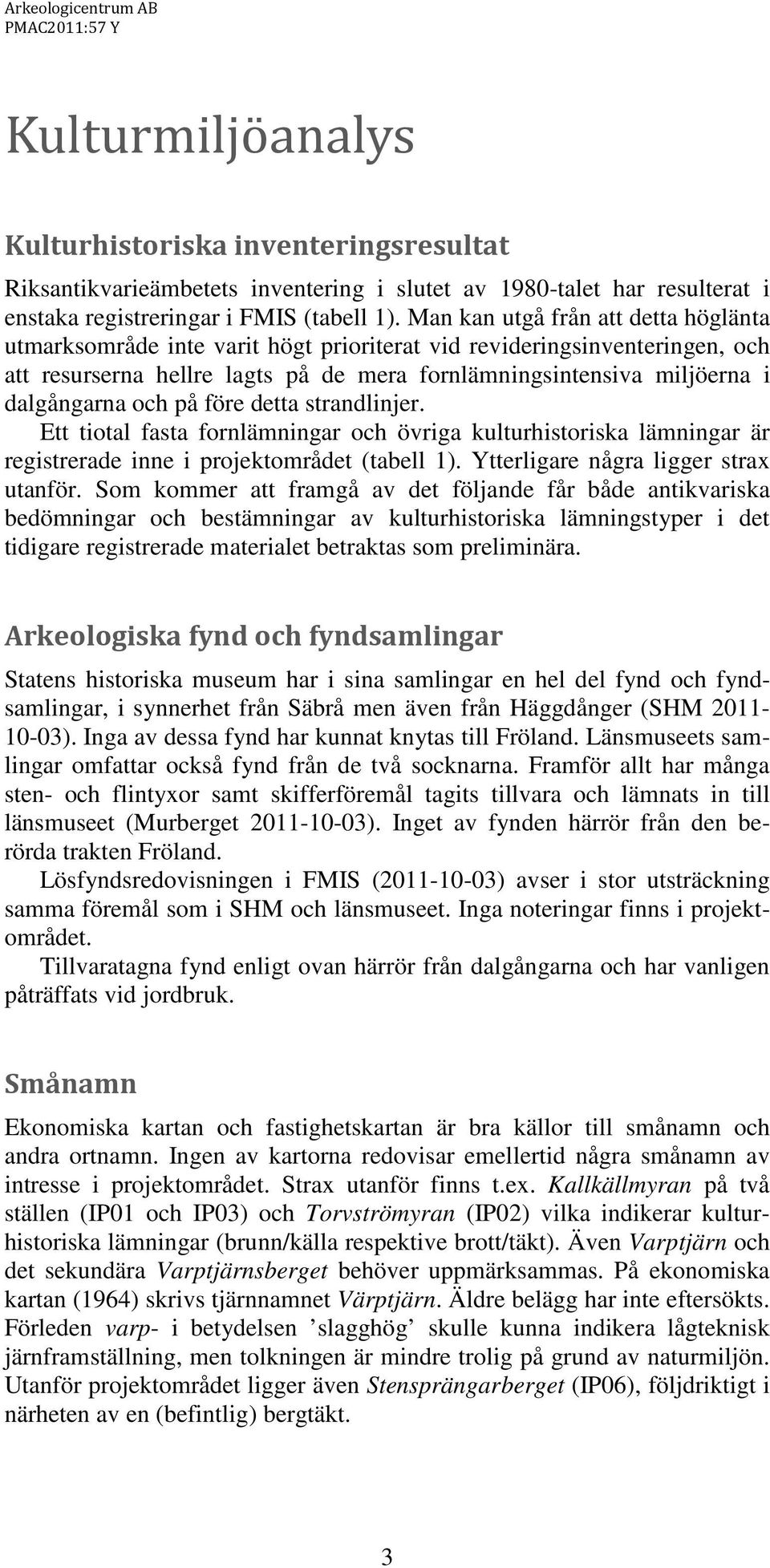 Man kan utgå från att detta höglänta utmarksområde inte varit högt prioriterat vid revideringsinventeringen, och att resurserna hellre lagts på de mera fornlämningsintensiva miljöerna i dalgångarna