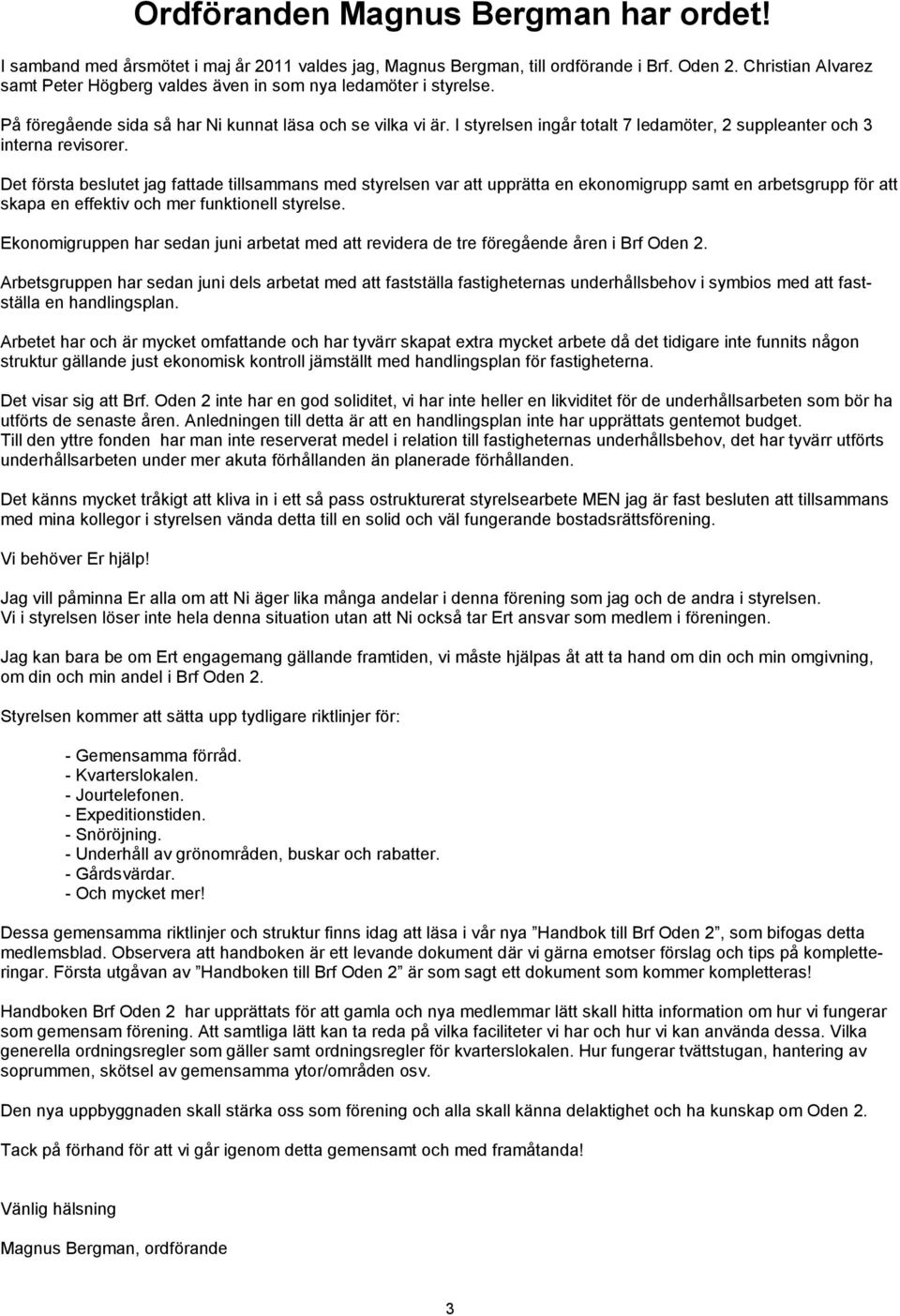 I styrelsen ingår totalt 7 ledamöter, 2 suppleanter och 3 interna revisorer.