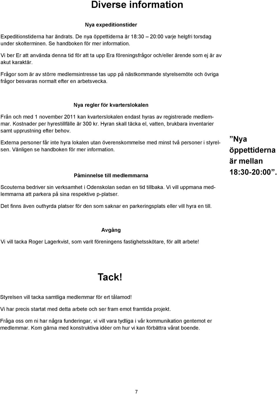 Frågor som är av större medlemsintresse tas upp på nästkommande styrelsemöte och övriga frågor besvaras normalt efter en arbetsvecka.