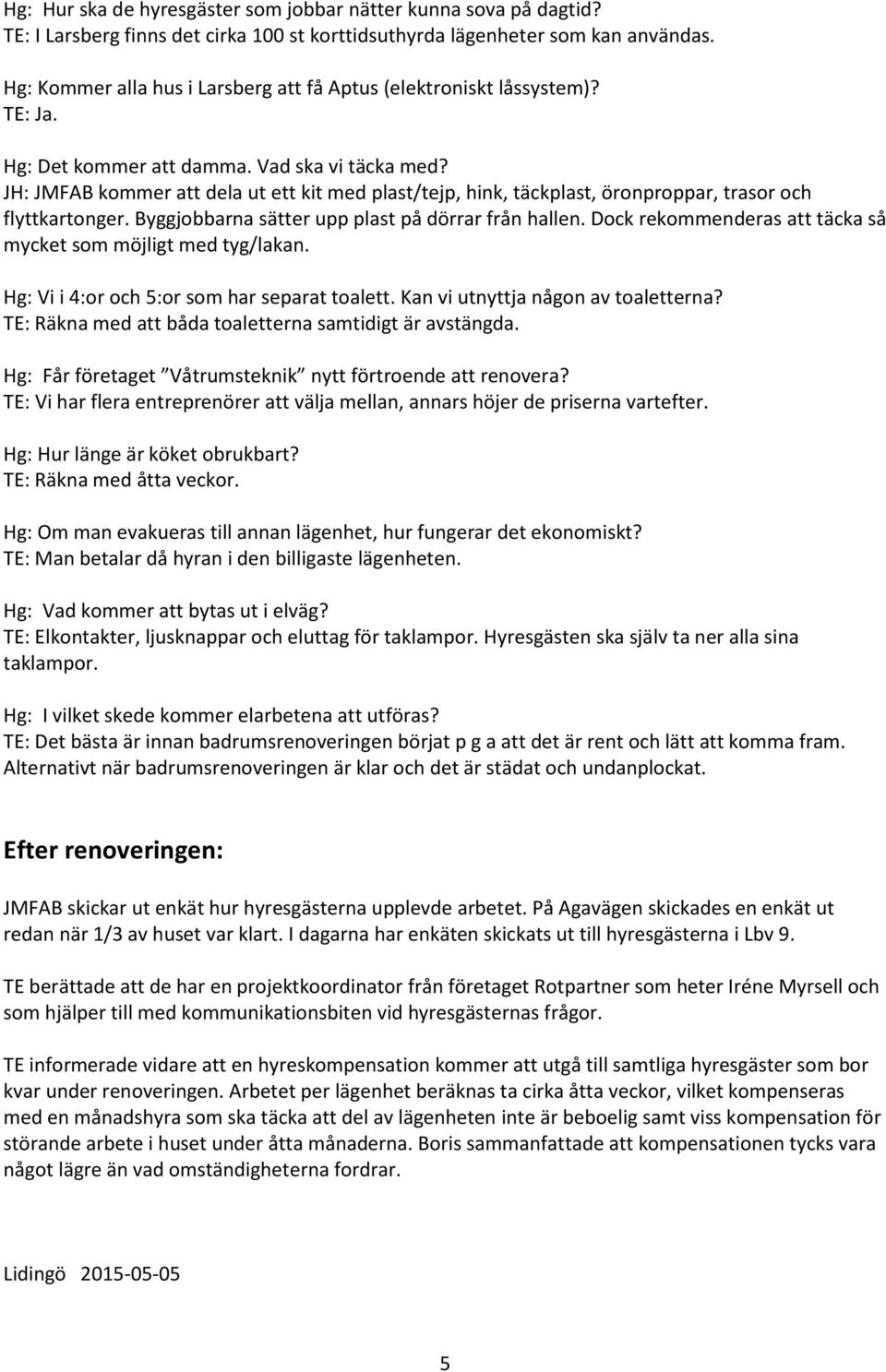 JH: JMFAB kommer att dela ut ett kit med plast/tejp, hink, täckplast, öronproppar, trasor och flyttkartonger. Byggjobbarna sätter upp plast på dörrar från hallen.