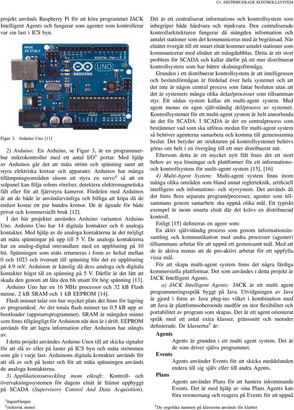 Med hjälp av Arduinos går det att mäta ström och spänning samt att styra elektriska kretsar och apparater.