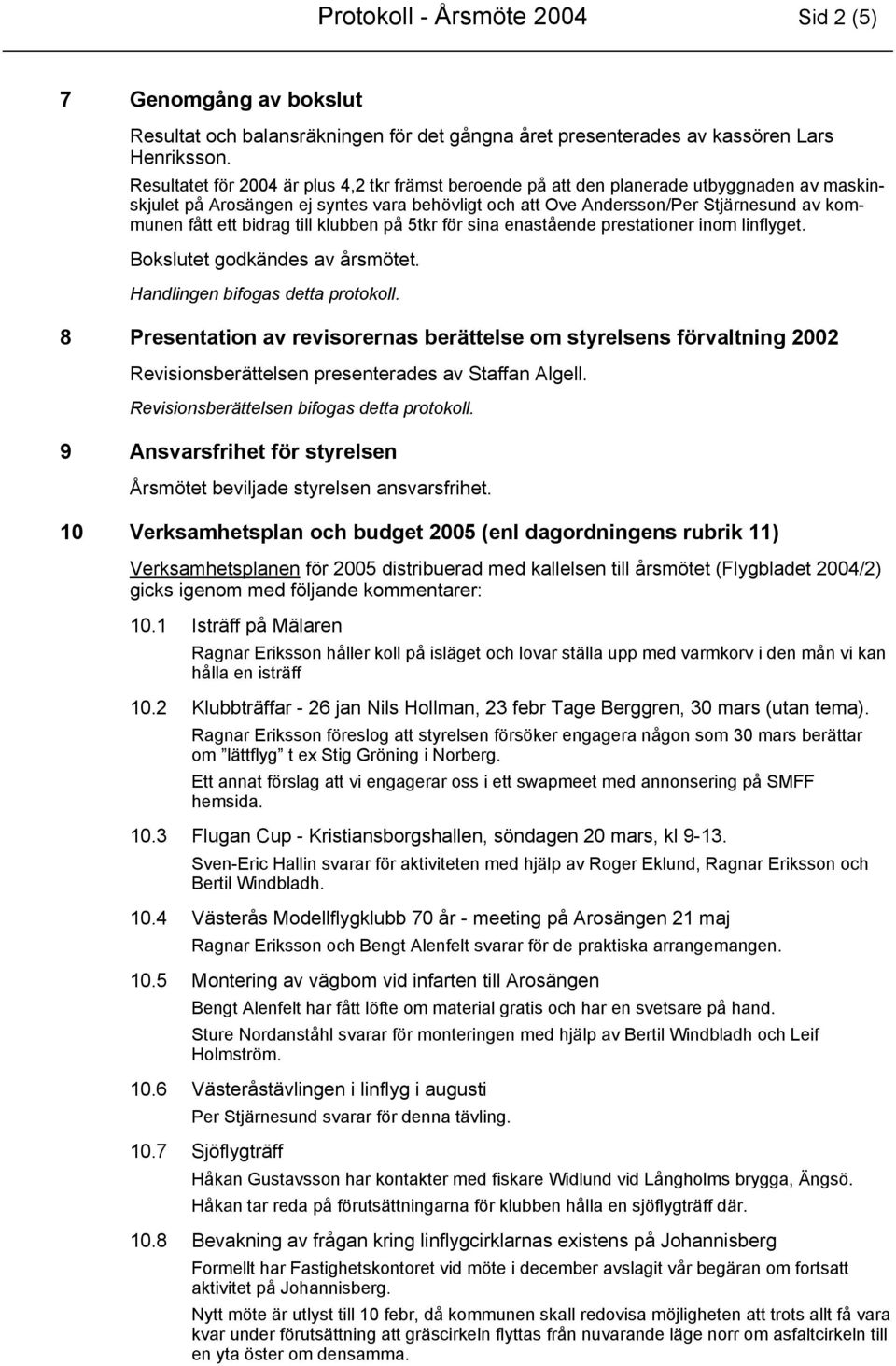 bidrag till klubben på 5tkr för sina enastående prestationer inom linflyget. Bokslutet godkändes av årsmötet. Handlingen bifogas detta protokoll.