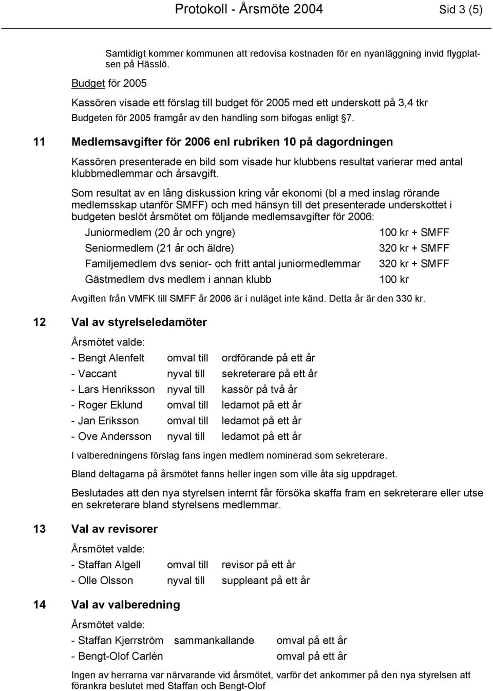 11 Medlemsavgifter för 2006 enl rubriken 10 på dagordningen Kassören presenterade en bild som visade hur klubbens resultat varierar med antal klubbmedlemmar och årsavgift.