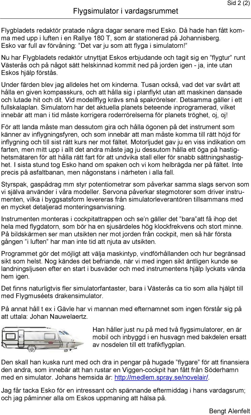 Nu har Flygbladets redaktör utnyttjat Eskos erbjudande och tagit sig en flygtur runt Västerås och på något sätt helskinnad kommit ned på jorden igen - ja, inte utan Eskos hjälp förstås.