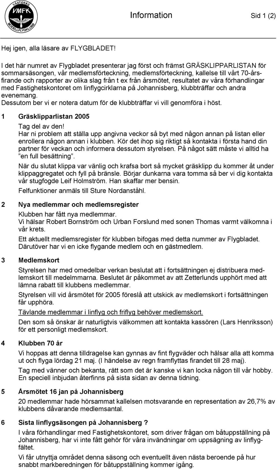 olika slag från t ex från årsmötet, resultatet av våra förhandlingar med Fastighetskontoret om linflygcirklarna på Johannisberg, klubbträffar och andra evenemang.