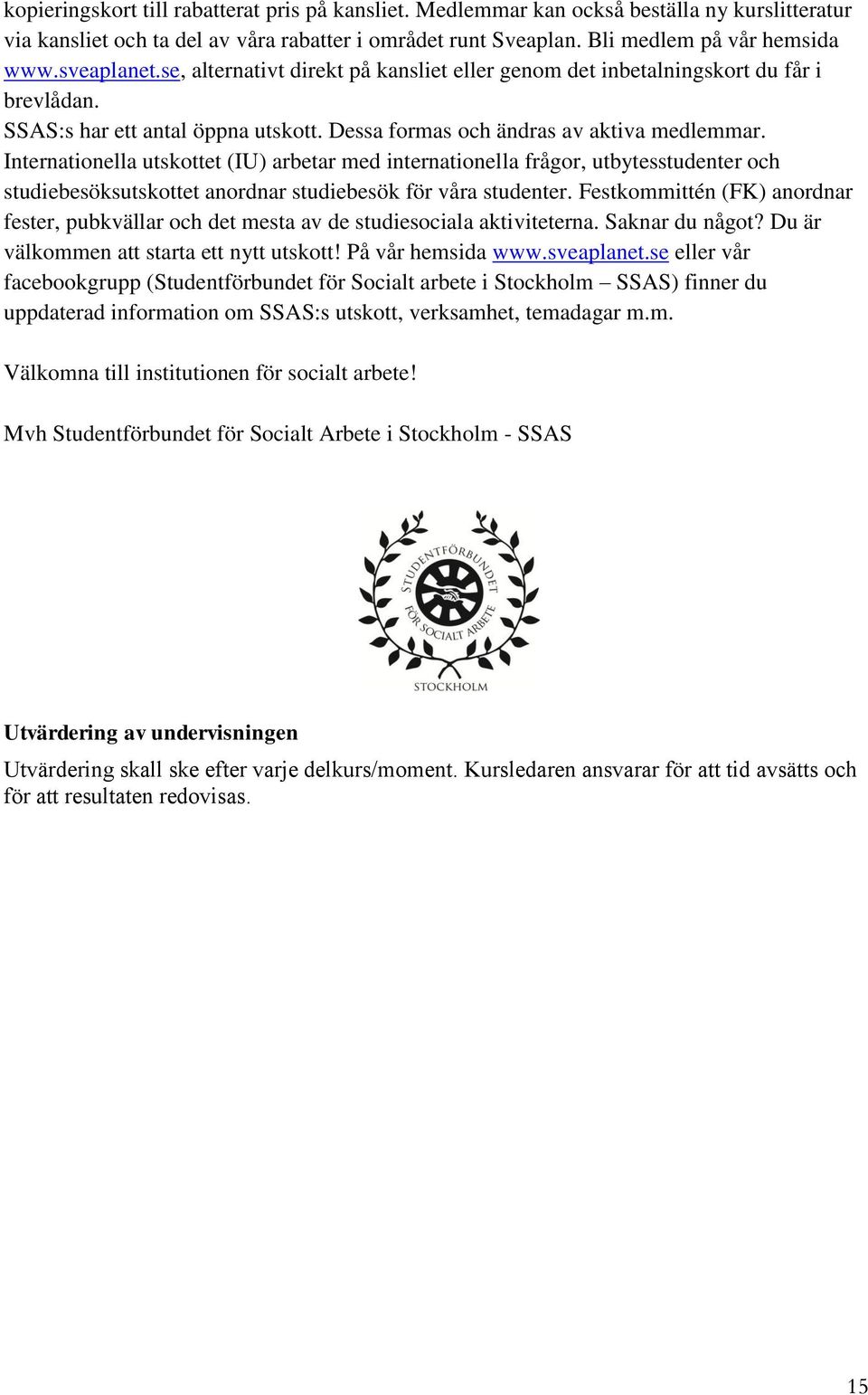 Internationella utskottet (IU) arbetar med internationella frågor, utbytesstudenter och studiebesöksutskottet anordnar studiebesök för våra studenter.