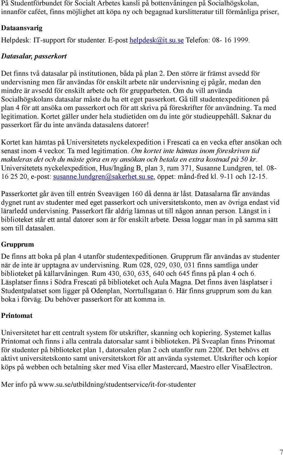 Den större är främst avsedd för undervisning men får användas för enskilt arbete när undervisning ej pågår, medan den mindre är avsedd för enskilt arbete och för grupparbeten.