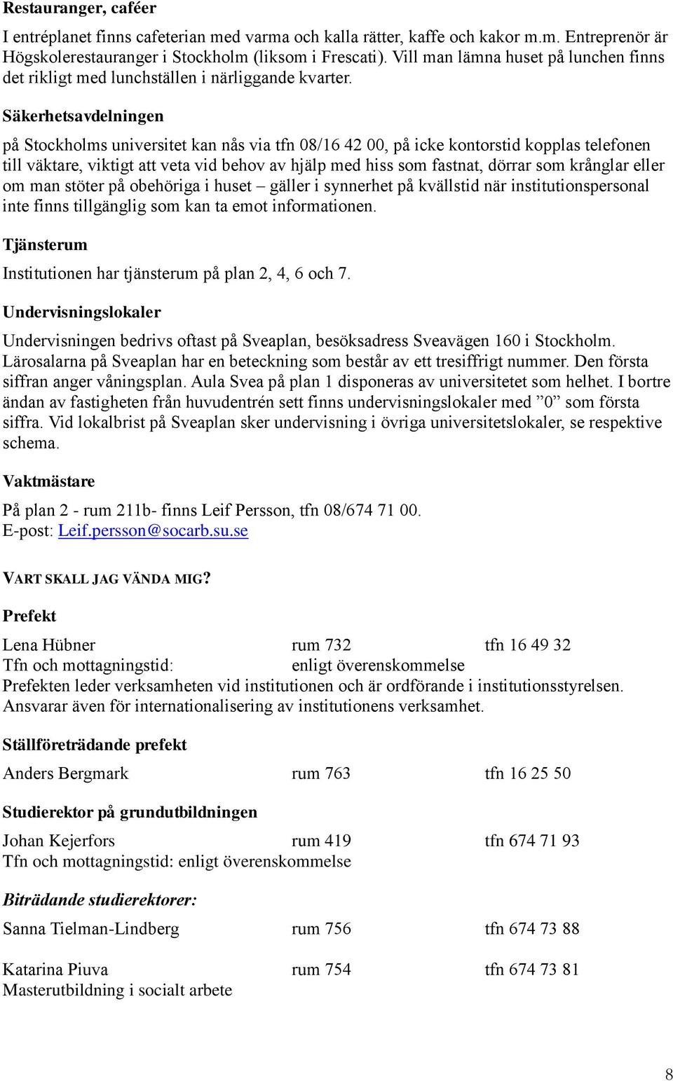 Säkerhetsavdelningen på Stockholms universitet kan nås via tfn 08/16 42 00, på icke kontorstid kopplas telefonen till väktare, viktigt att veta vid behov av hjälp med hiss som fastnat, dörrar som