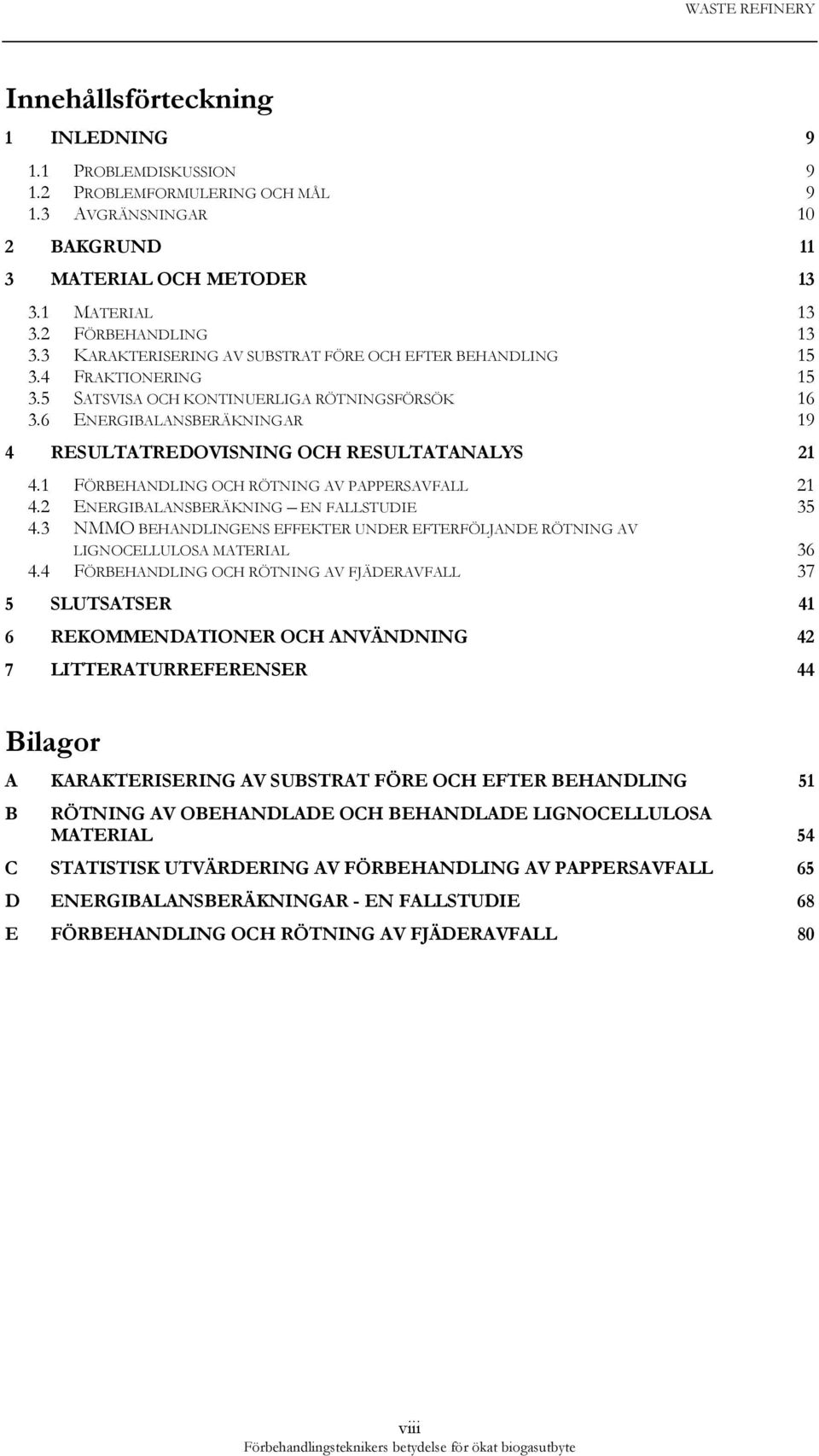 6 ENERGIBALANSBERÄKNINGAR 19 4 RESULTATREDOVISNING OCH RESULTATANALYS 21 4.1 FÖRBEHANDLING OCH RÖTNING AV PAPPERSAVFALL 21 4.2 ENERGIBALANSBERÄKNING EN FALLSTUDIE 35 4.