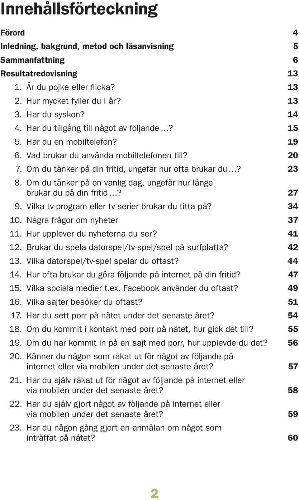 Om du tänker på en vanlig dag, ungefär hur länge brukar du på din fritid? 9. Vilka tv-program eller tv-serier brukar du titta på? 3. Några frågor om nyheter 3 11. Hur upplever du nyheterna du ser?