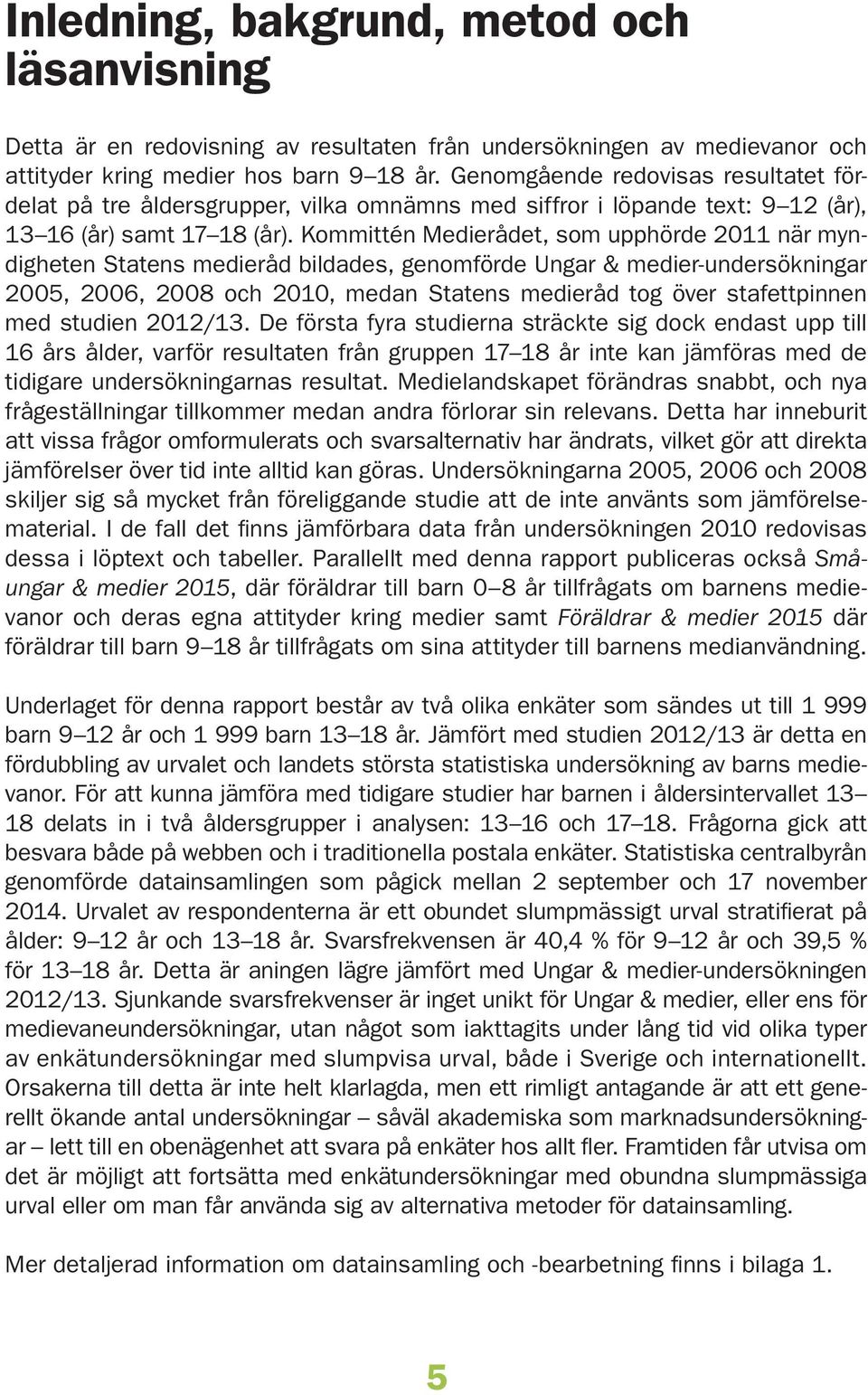 Kommittén Medierådet, som upphörde 11 när myndigheten Statens medieråd bildades, genomförde Ungar & medier-undersökningar 05, 0, 0 och, medan Statens medieråd tog över stafettpinnen med studien 1/.