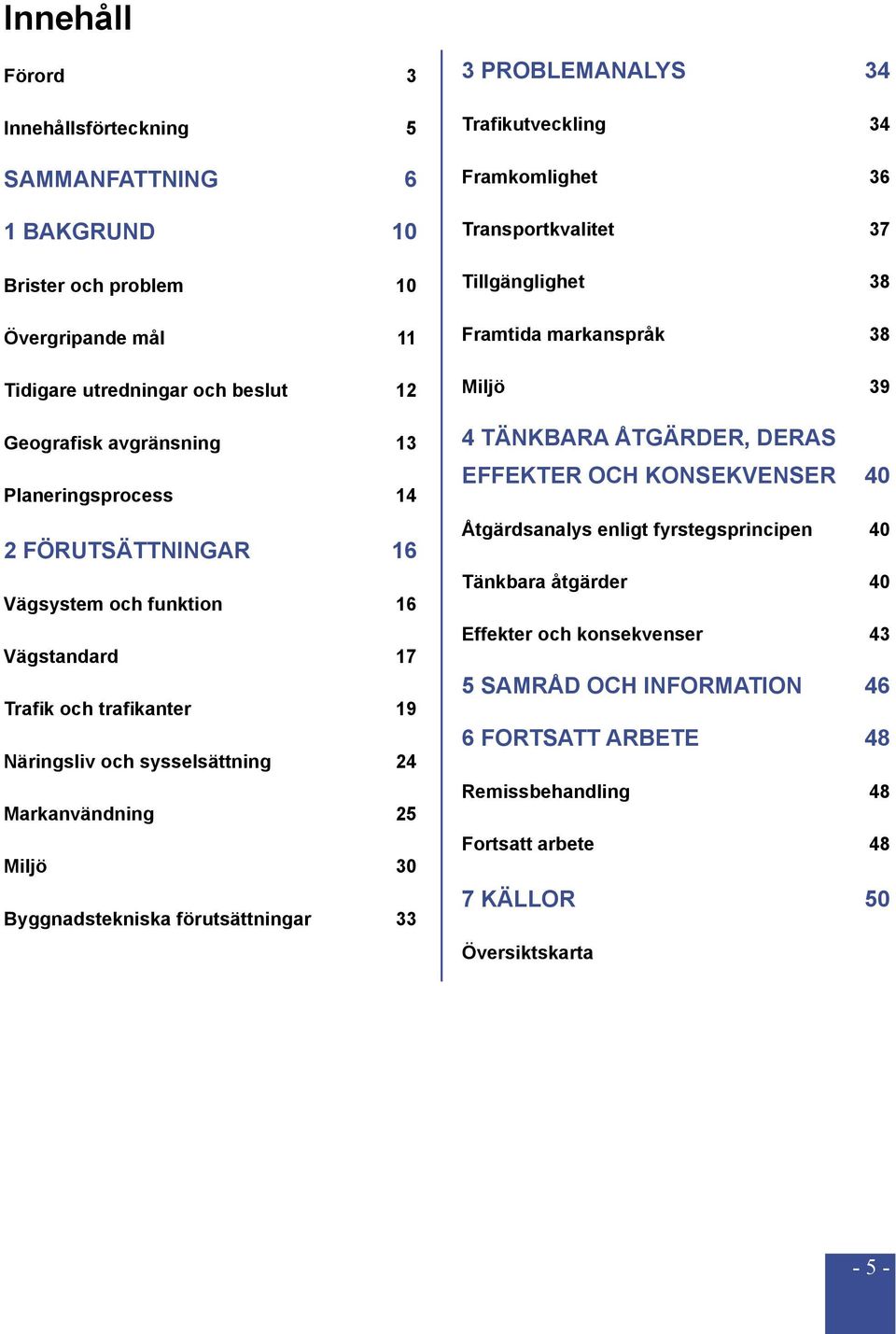 PROBLEMANALYS 34 Trafikutveckling 34 Framkomlighet 36 Transportkvalitet 37 Tillgänglighet 38 Framtida markanspråk 38 Miljö 39 4 TÄNKBARA ÅTGÄRDER, DERAS EFFEKTER OCH KONSEKVENSER 40