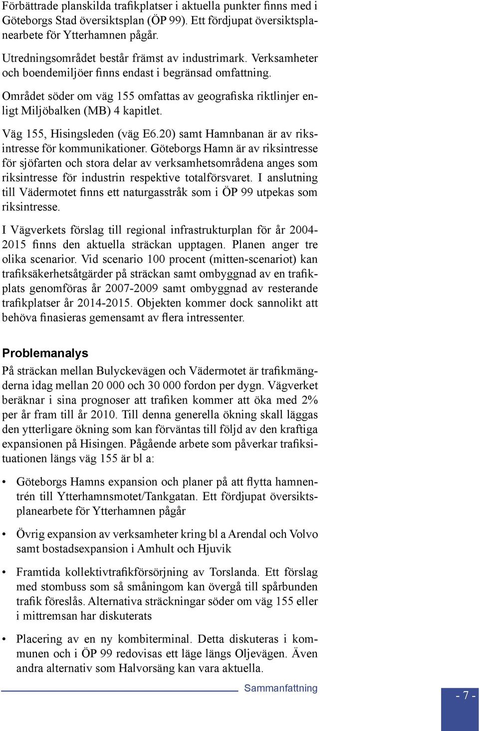 Området söder om väg 155 omfattas av geografiska riktlinjer enligt Miljöbalken (MB) 4 kapitlet. Väg 155, Hisingsleden (väg E6.20) samt Hamnbanan är av riksintresse för kommunikationer.