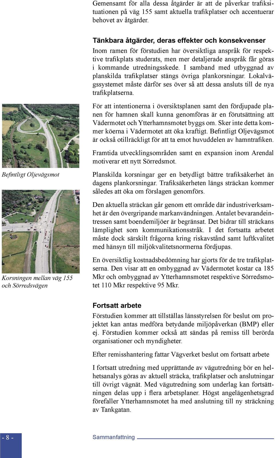 utredningsskede. I samband med utbyggnad av planskilda trafikplatser stängs övriga plankorsningar. Lokalvägssystemet måste därför ses över så att dessa ansluts till de nya trafikplatserna.