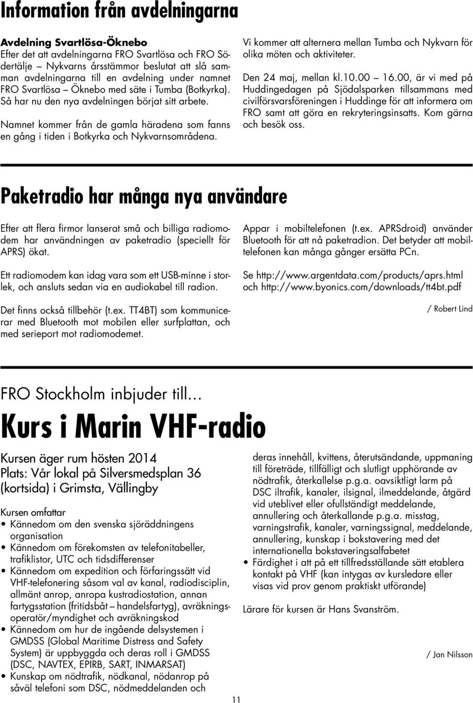 Namnet kommer från de gamla häradena som fanns en gång i tiden i Botkyrka och Nykvarnsområdena. Vi kommer att alternera mellan Tumba och Nykvarn för olika möten och aktiviteter. Den 24 maj, mellan kl.