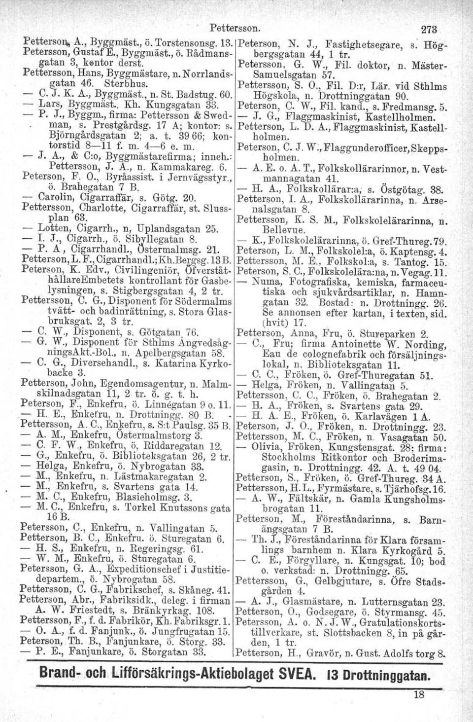 60. Högskola, n. Drottninggatan 90. - Lars, Byggmäst., Kh, Kungsgatan 33. Peterson, C. W., Fil. kand., S. Fredmansg. 5. - P. J., Byggm., firma: Pettersson & Swed- - J. G.