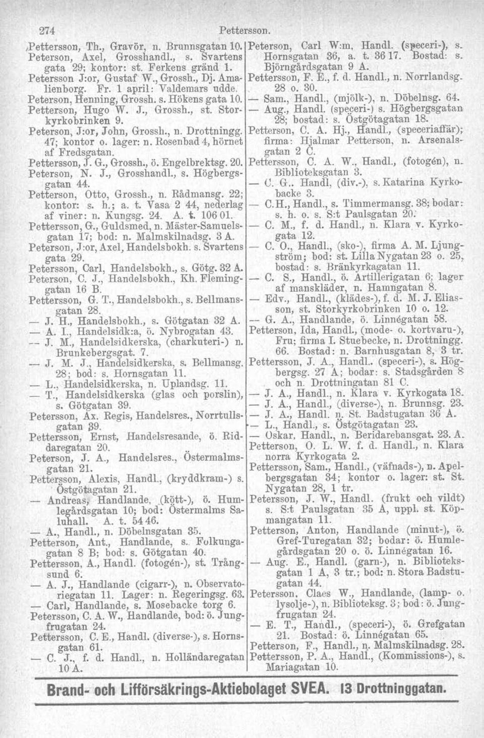 30., Peterson, Henning, Grossh. s. Hökens gata 10. - Sam., Handl., (mjölk-), n. Döbelnsg. 64. Petterson, Hugo W. J., Grossh., st. Stor- - Aug., Handl. (speceri-) s. Högbergsgatan kyrko brinken 9.