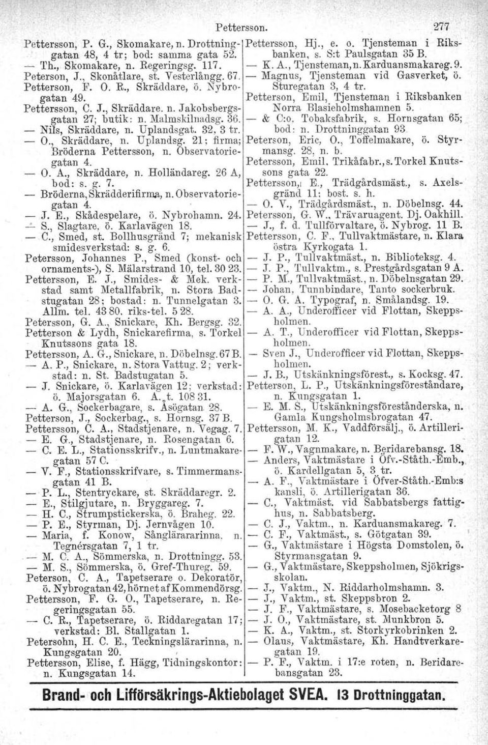 Nybro- Sturegatan 3, 4 tro gatan 49. Petterson, Emil, Tjensteman i Riksbanken Pettersson, C. J., Skräddare. n. J akobsbergs- N orrablasieholmshamnen 5. gatan 27; butik: n. Malmskilnadsg. 36.