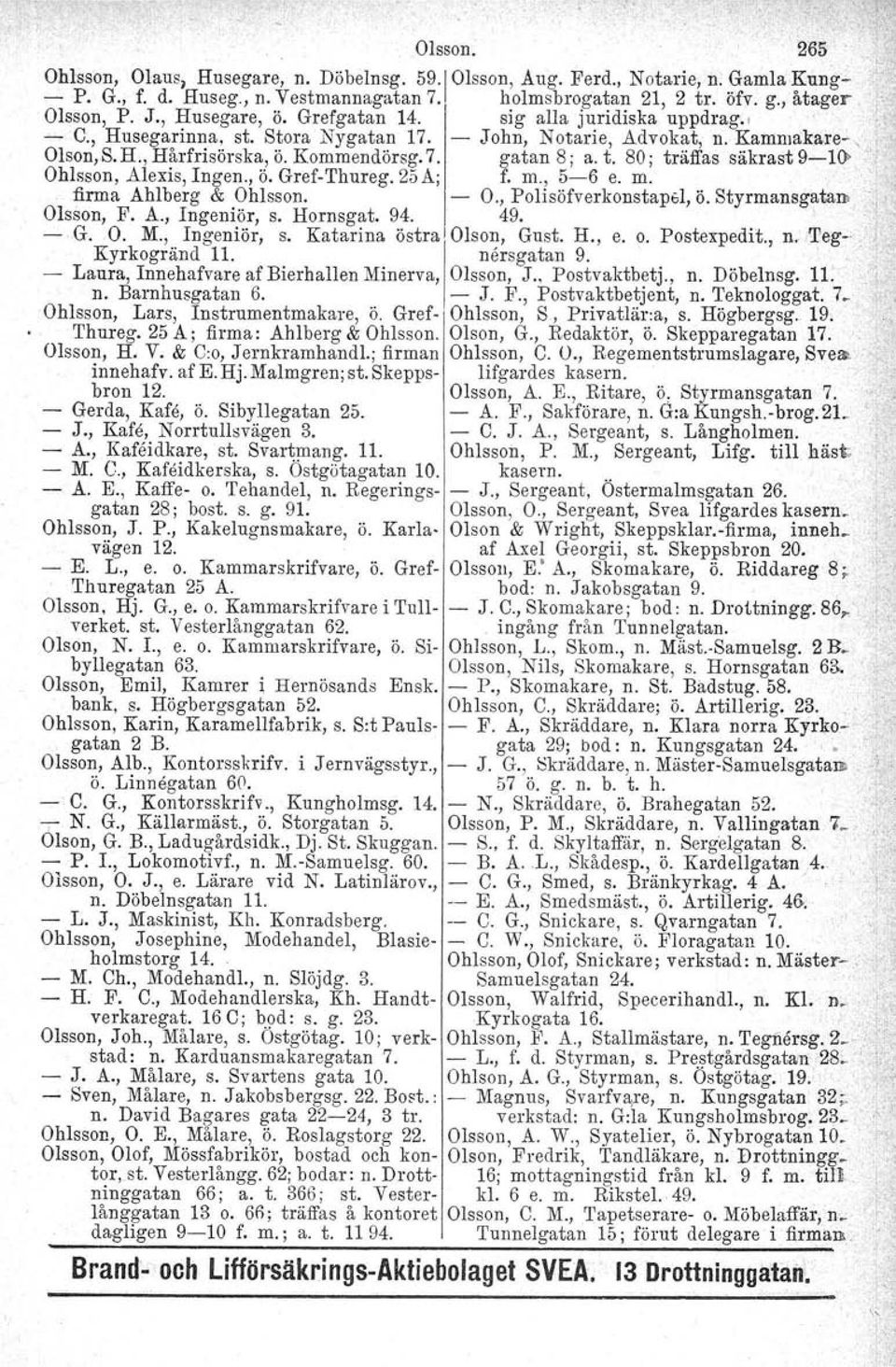 t. 80; träffas säkrast 9-H» ". Ohlsson, Alexis, Ingen., o. Gref-Thureg. 2;)A, f. m., 5-6 e. m. firma Ahlberg & Ohlsson. Olsson, F. A., Ingeniör, s. Hornsgut. 94. - O., Polisöfverkonstapel, 49. Ö.