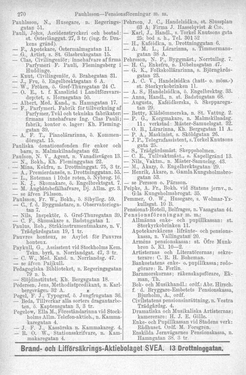 ~ F., Apotekare, Östermalmsgatan 11. - A. M. L., Lärarinna, s.' Timmermans- -,G., Artist, s. St. Glasbruksgatan 15. 'gatan 38 A. - Clas, Civilingeniör; innehafvare af firma Pehrsson, N. P., Byggmäst.