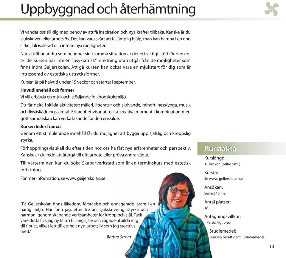 När vi träffar andra som befinner sig i samma situation är det ett viktigt stöd för den enskilde. Kursen har inte en psykiatrisk inriktning utan utgår från de möjligheter som finns inom Geijerskolan.