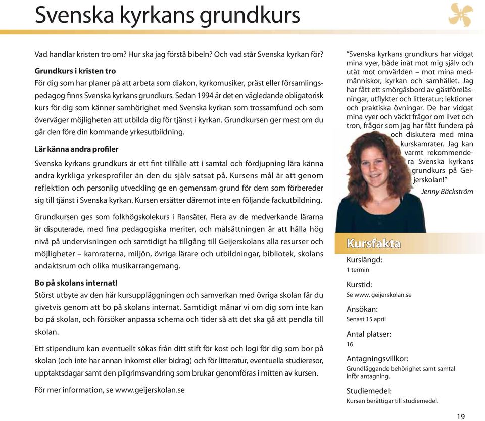 Sedan 1994 är det en vägledande obligatorisk kurs för dig som känner samhörighet med Svenska kyrkan som trossamfund och som överväger möjligheten att utbilda dig för tjänst i kyrkan.