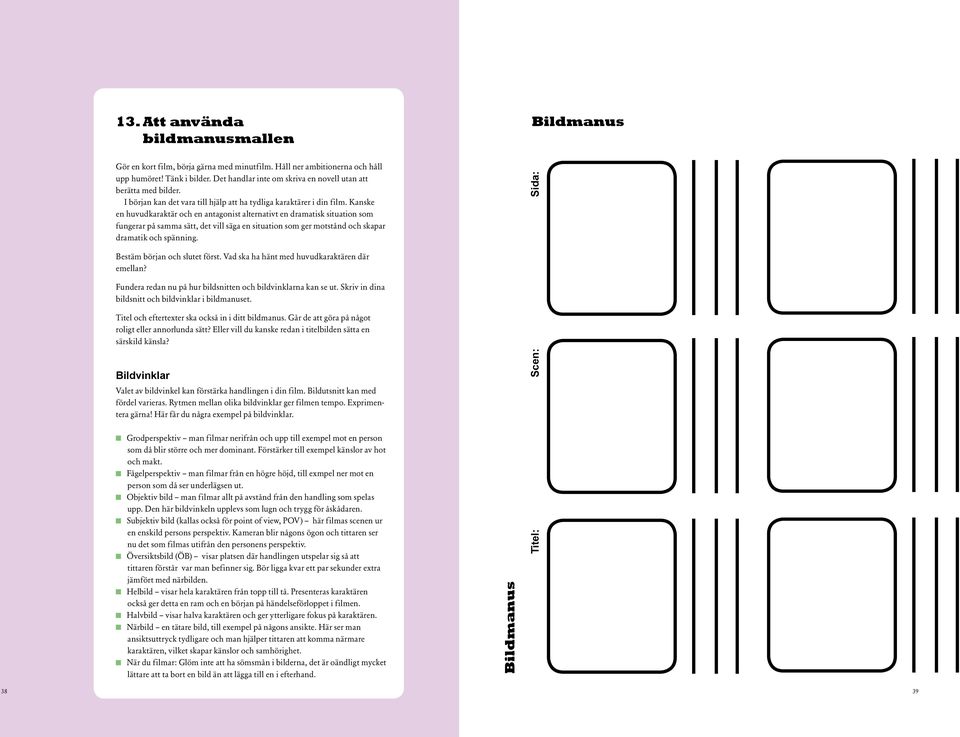 Kanske en huvudkaraktär och en antagonist alternativt en dramatisk situation som fungerar på samma sätt, det vill säga en situation som ger motstånd och skapar dramatik och spänning.