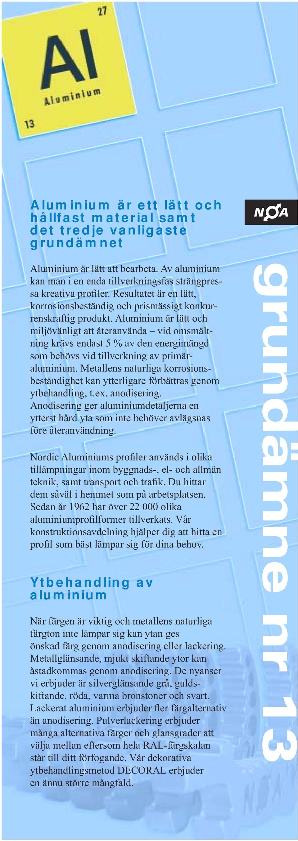 Aluminium är lätt och miljövänligt att återanvända vid omsmältning krävs endast 5 % av den energimängd som behövs vid tillverkning av primäraluminium.