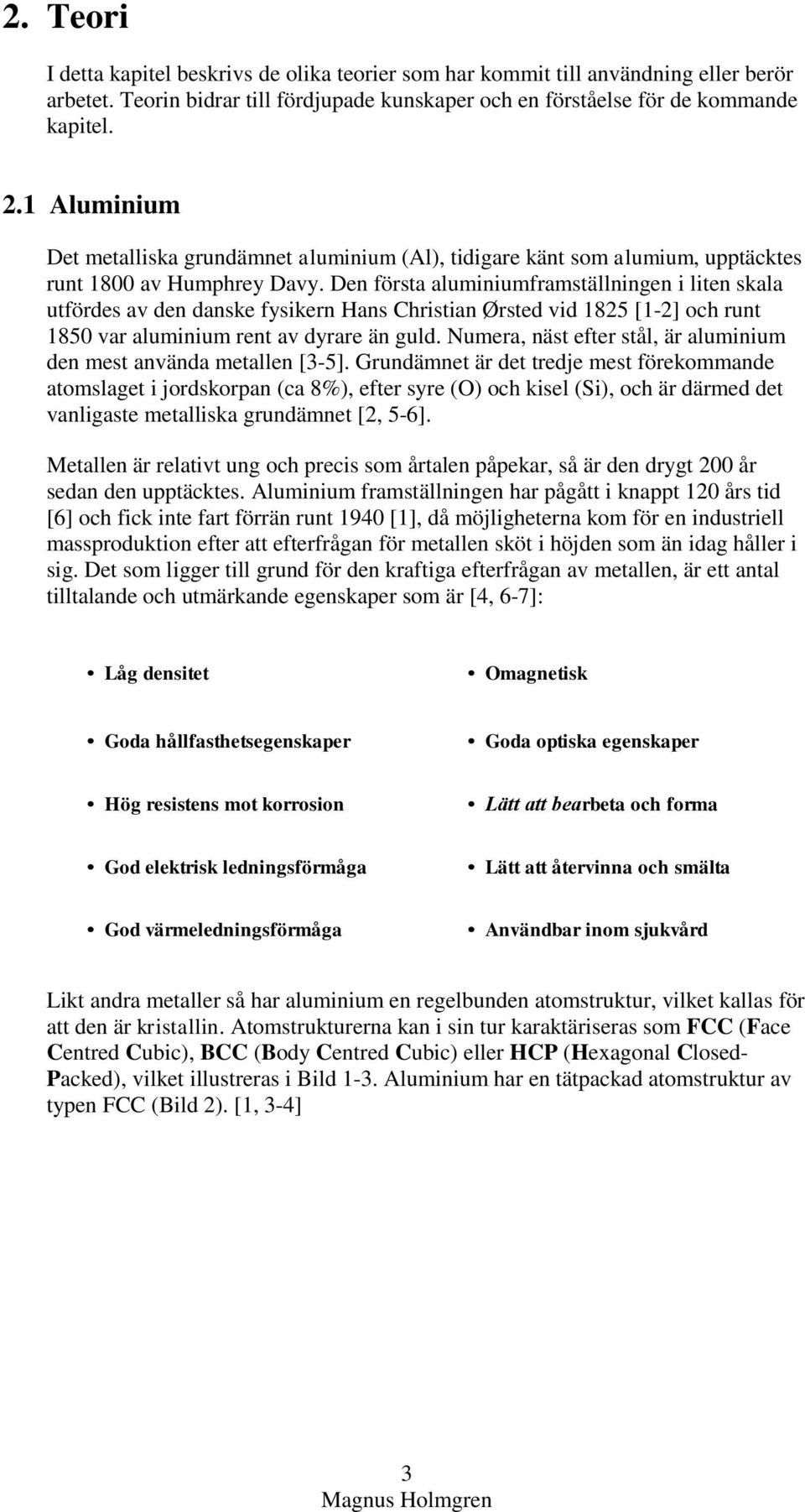 Den första aluminiumframställningen i liten skala utfördes av den danske fysikern Hans Christian Ørsted vid 1825 [1-2] och runt 1850 var aluminium rent av dyrare än guld.