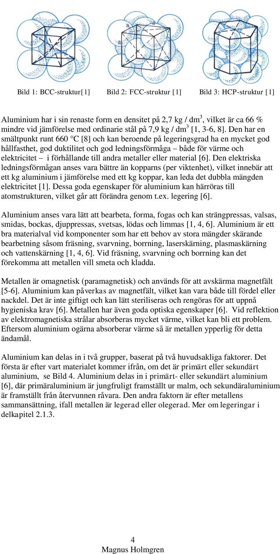 Den har en smältpunkt runt 660 C [8] och kan beroende på legeringsgrad ha en mycket god hållfasthet, god duktilitet och god ledningsförmåga både för värme och elektricitet i förhållande till andra