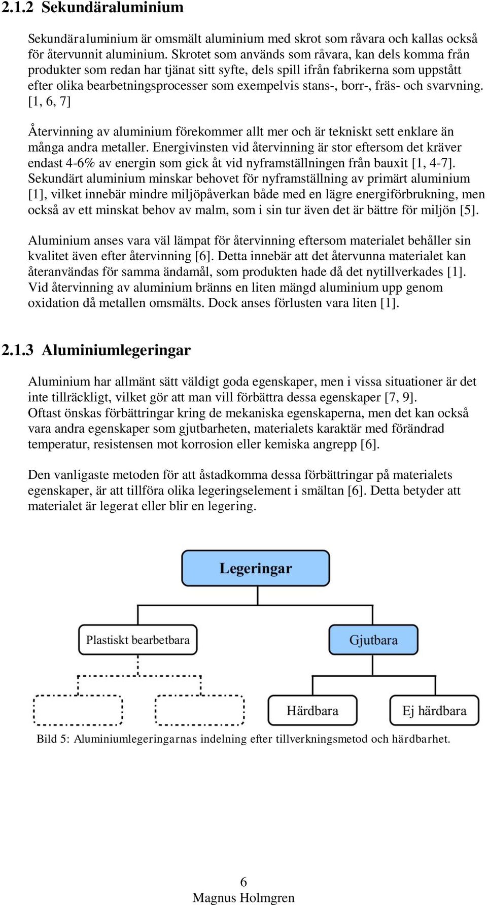 fräs- och svarvning. [1, 6, 7] Återvinning av aluminium förekommer allt mer och är tekniskt sett enklare än många andra metaller.