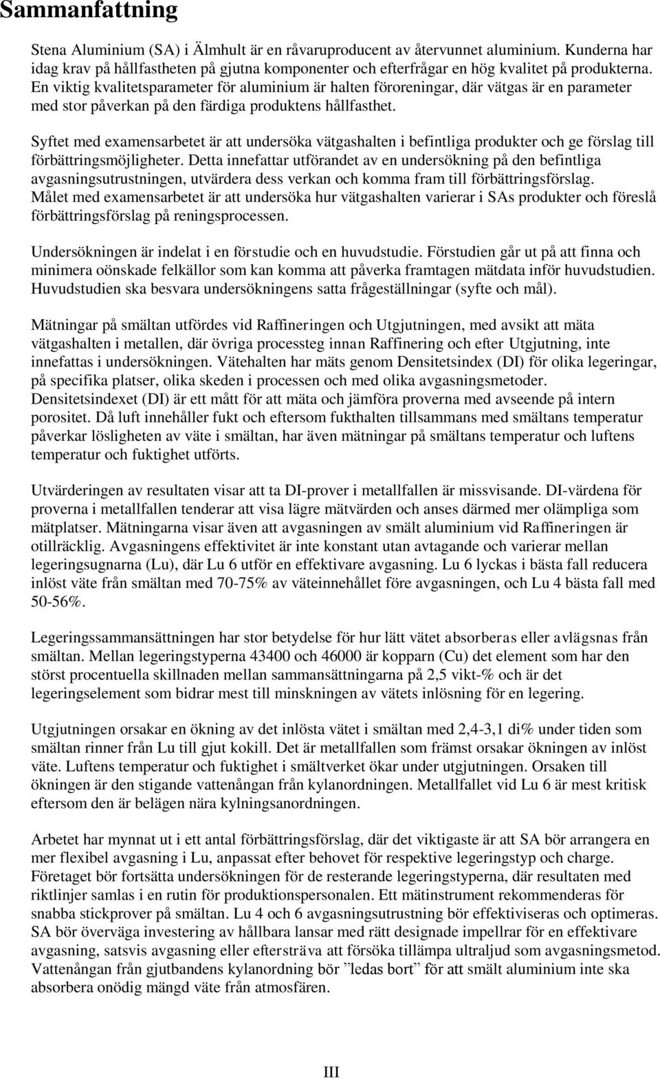 En viktig kvalitetsparameter för aluminium är halten föroreningar, där vätgas är en parameter med stor påverkan på den färdiga produktens hållfasthet.