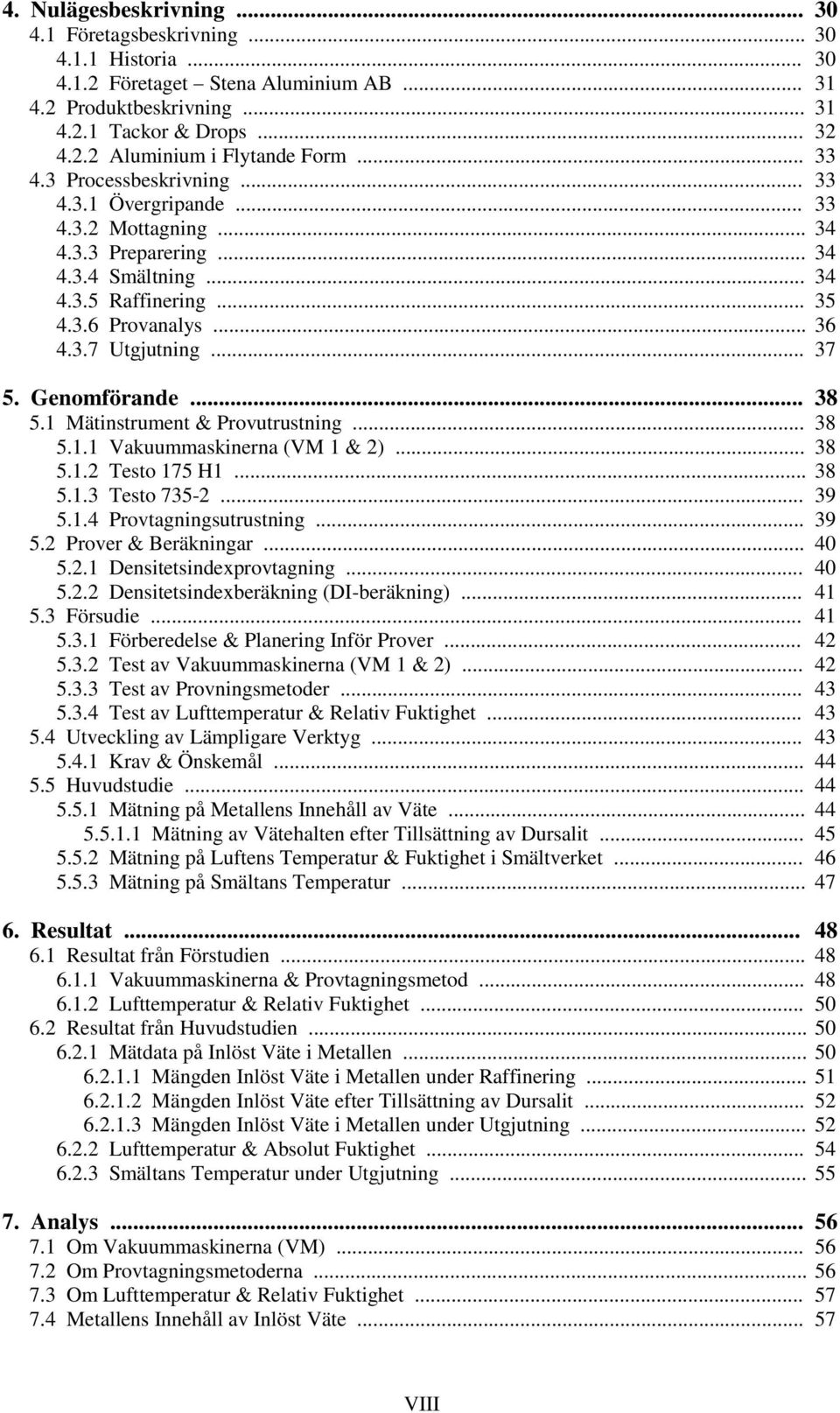 Genomförande... 38 5.1 Mätinstrument & Provutrustning... 38 5.1.1 Vakuummaskinerna (VM 1 & 2)... 38 5.1.2 Testo 175 H1... 38 5.1.3 Testo 735-2... 39 5.1.4 Provtagningsutrustning... 39 5.2 Prover & Beräkningar.