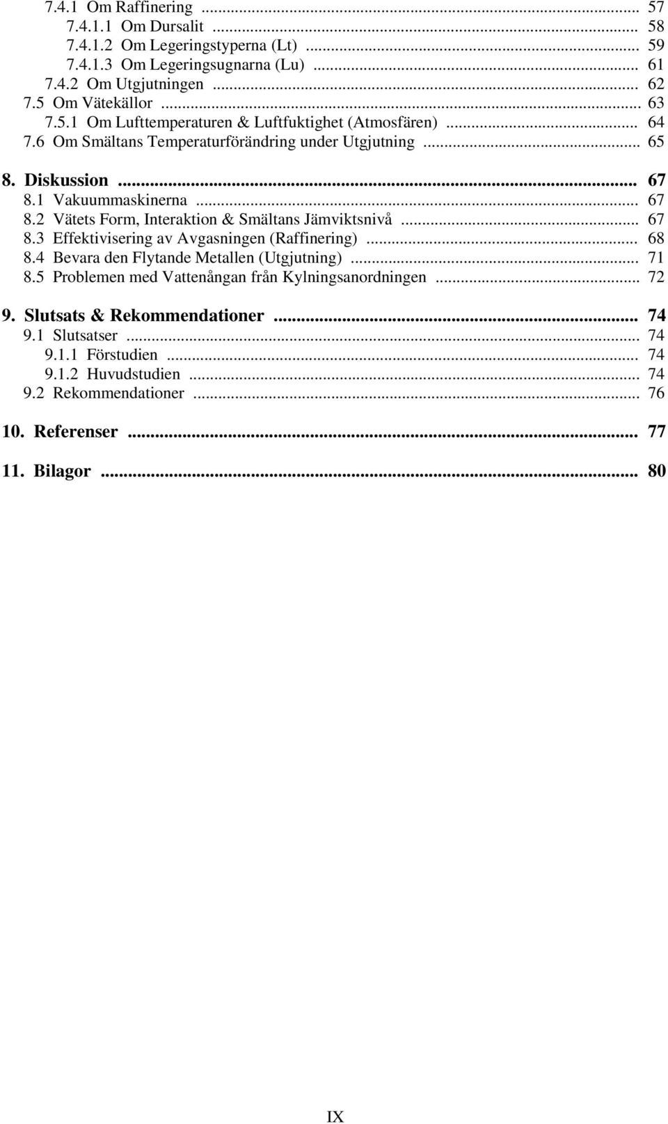 .. 68 8.4 Bevara den Flytande Metallen (Utgjutning)... 71 8.5 Problemen med Vattenångan från Kylningsanordningen... 72 9. Slutsats & Rekommendationer... 74 9.1 Slutsatser... 74 9.1.1 Förstudien.