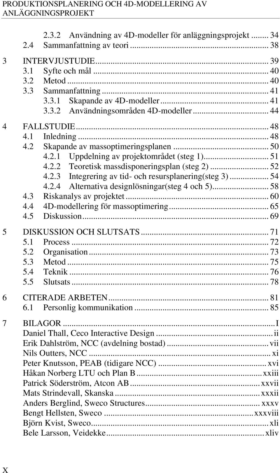 .. 50 4.2.1 Uppdelning av projektområdet (steg 1)... 51 4.2.2 Teoretisk massdisponeringsplan (steg 2)... 52 4.2.3 Integrering av tid- och resursplanering(steg 3)... 54 4.2.4 Alternativa designlösningar(steg 4 och 5).