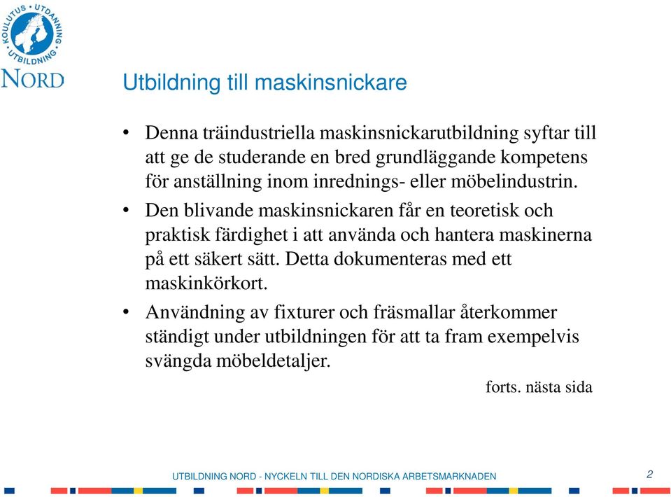 Den blivande maskinsnickaren får en teoretisk och praktisk färdighet i att använda och hantera maskinerna på ett säkert sätt.