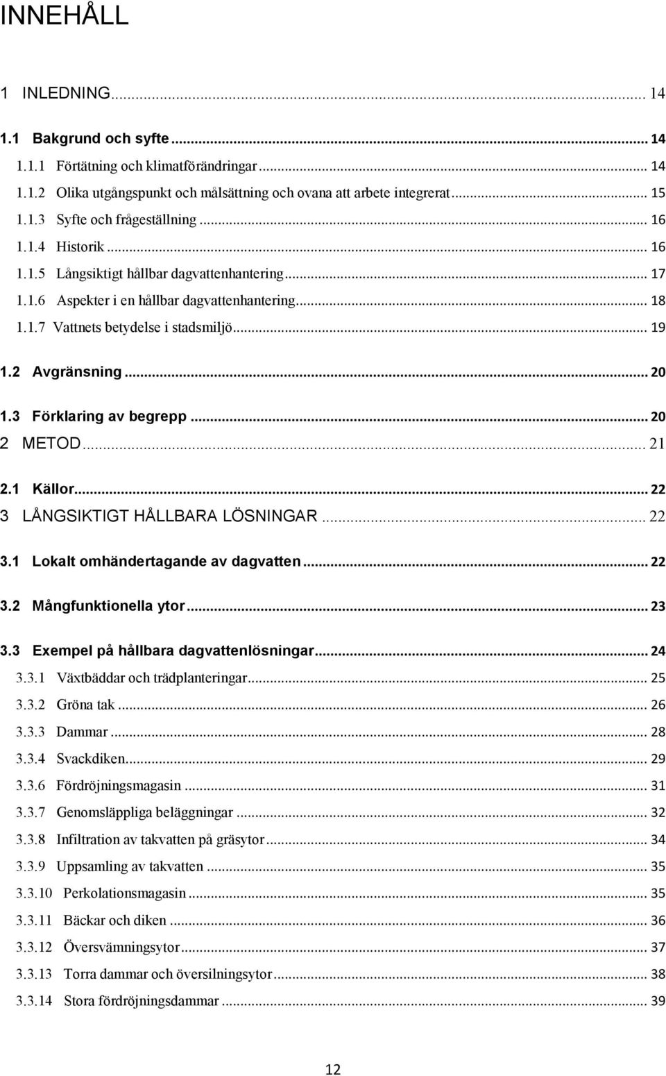 3 Förklaring av begrepp... 20 2 METOD... 21 2.1 Källor... 22 3 LÅNGSIKTIGT HÅLLBARA LÖSNINGAR... 22 3.1 Lokalt omhändertagande av dagvatten... 22 3.2 Mångfunktionella ytor... 23 3.