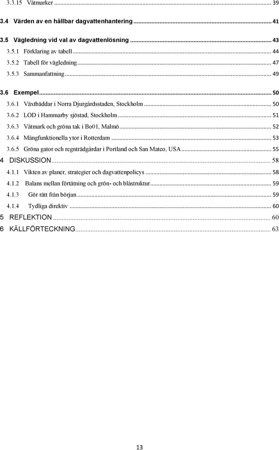 .. 52 3.6.4 Mångfunktionella ytor i Rotterdam... 53 3.6.5 Gröna gator och regnträdgårdar i Portland och San Mateo, USA... 55 4 DISKUSSION... 58 4.1.