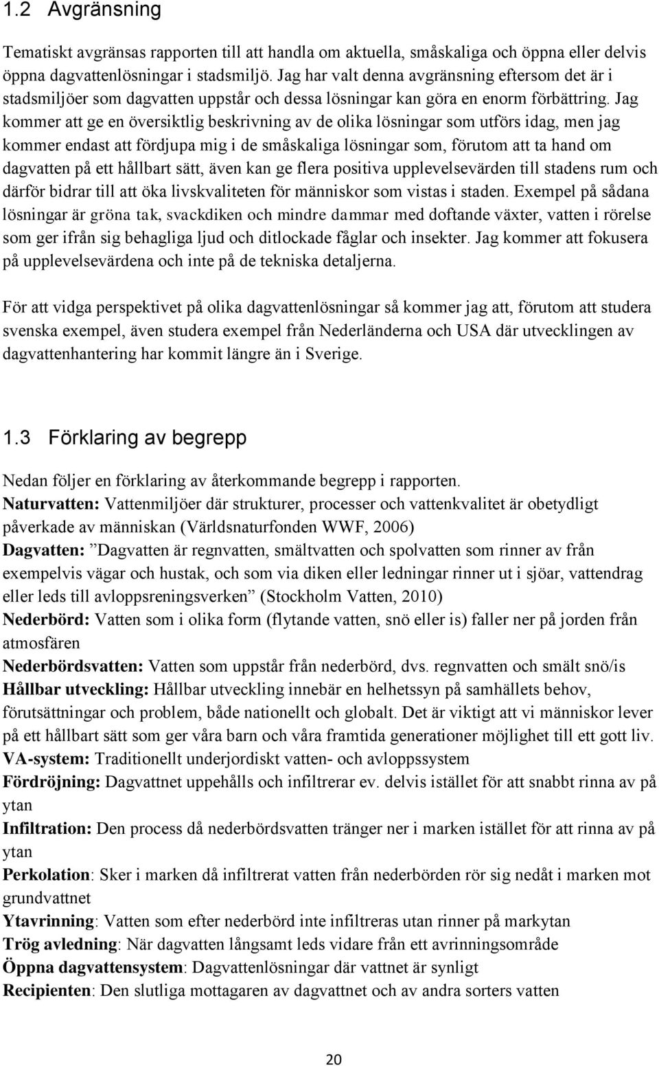 Jag kommer att ge en översiktlig beskrivning av de olika lösningar som utförs idag, men jag kommer endast att fördjupa mig i de småskaliga lösningar som, förutom att ta hand om dagvatten på ett