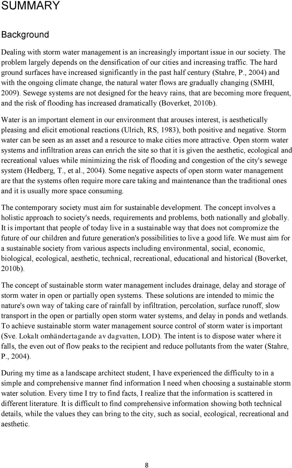 Sewege systems are not designed for the heavy rains, that are becoming more frequent, and the risk of flooding has increased dramatically (Boverket, 2010b).