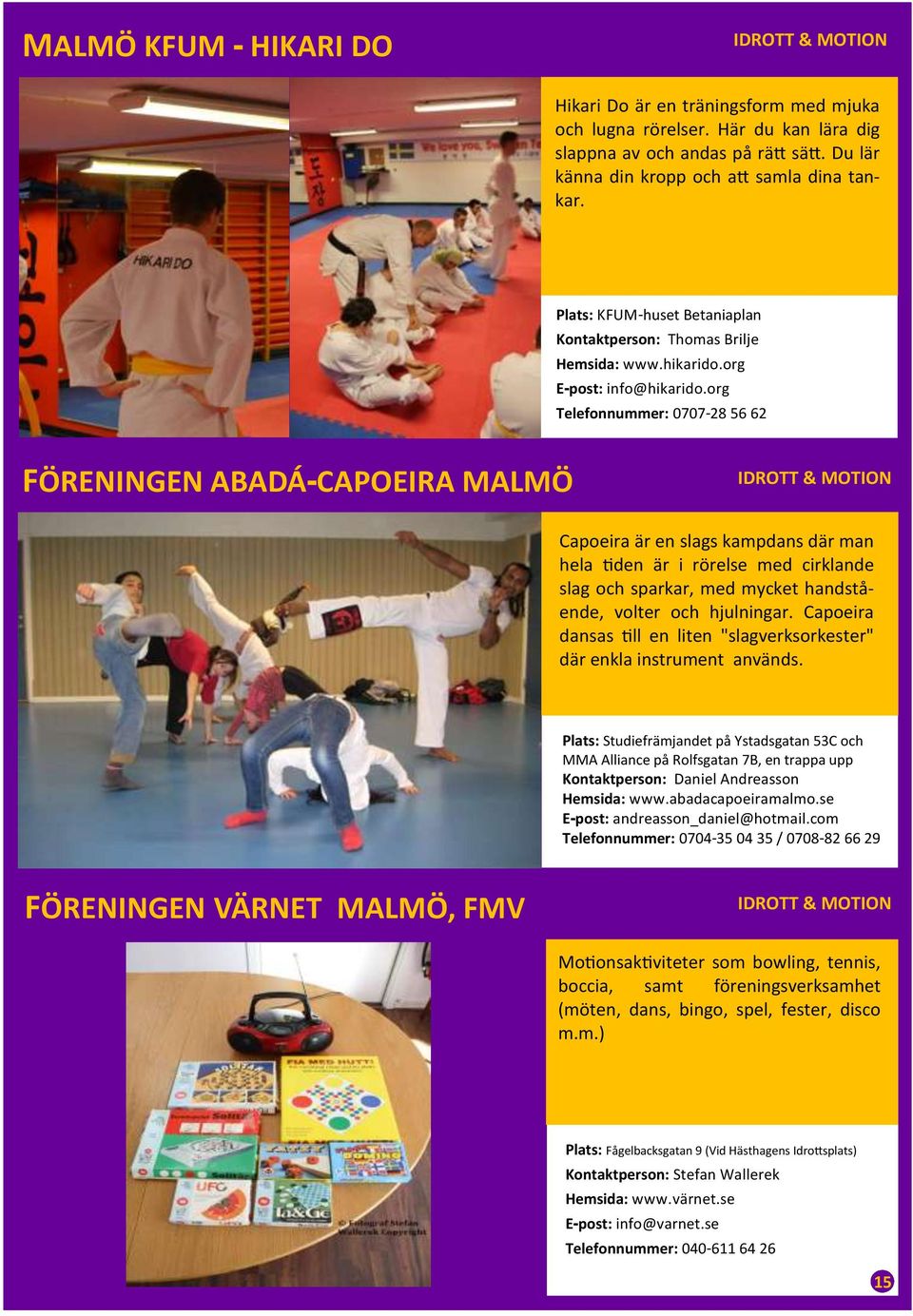 org Telefonnummer: 0707-28 56 62 FÖRENINGEN ABADÁ-CAPOEIRA MALMÖ Capoeira är en slags kampdans där man hela tiden är i rörelse med cirklande slag och sparkar, med mycket handstående, volter och