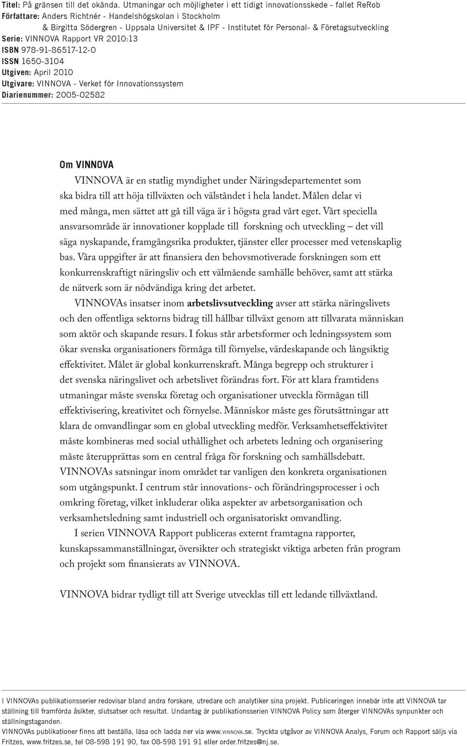 Personal- & Företagsutveckling Serie: VINNOVA Rapport VR 2010:13 ISBN 978-91-86517-12-0 ISSN 1650-3104 Utgiven: April 2010 Utgivare: VINNOVA - Verket för Innovationssystem Diarienummer: 2005-02582 Om