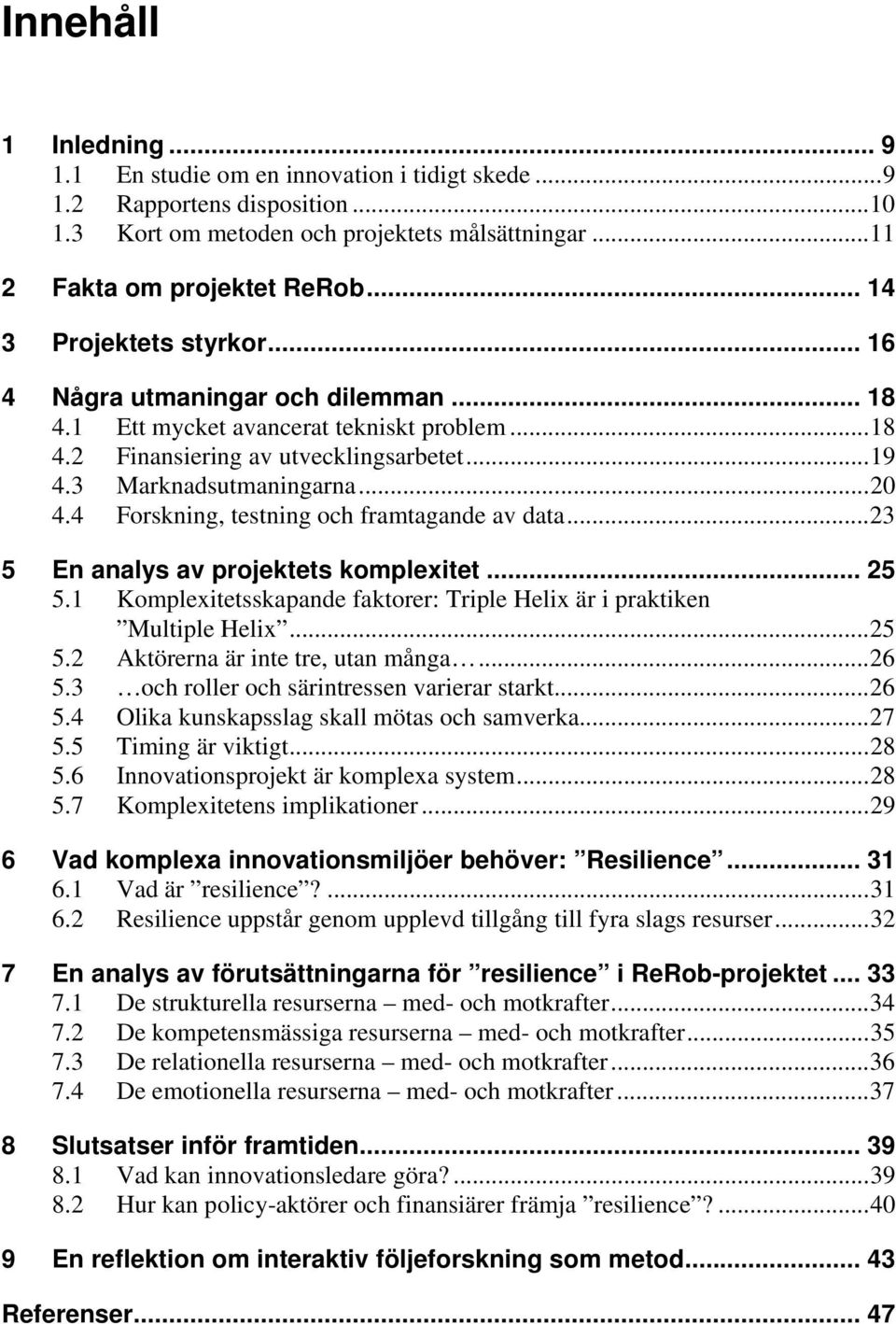 4 Forskning, testning och framtagande av data... 23 5 En analys av projektets komplexitet... 25 5.1 Komplexitetsskapande faktorer: Triple Helix är i praktiken Multiple Helix... 25 5.2 Aktörerna är inte tre, utan många.