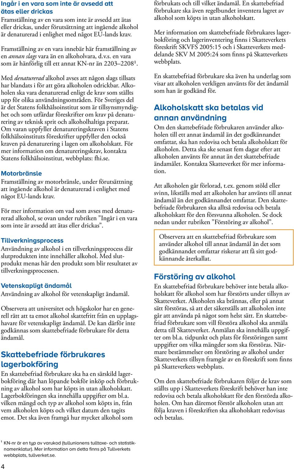 Med denaturerad alkohol avses att någon slags tillsats har blandats i för att göra alkoholen odrickbar. Alkoholen ska vara denaturerad enligt de krav som ställts upp för olika användningsområden.