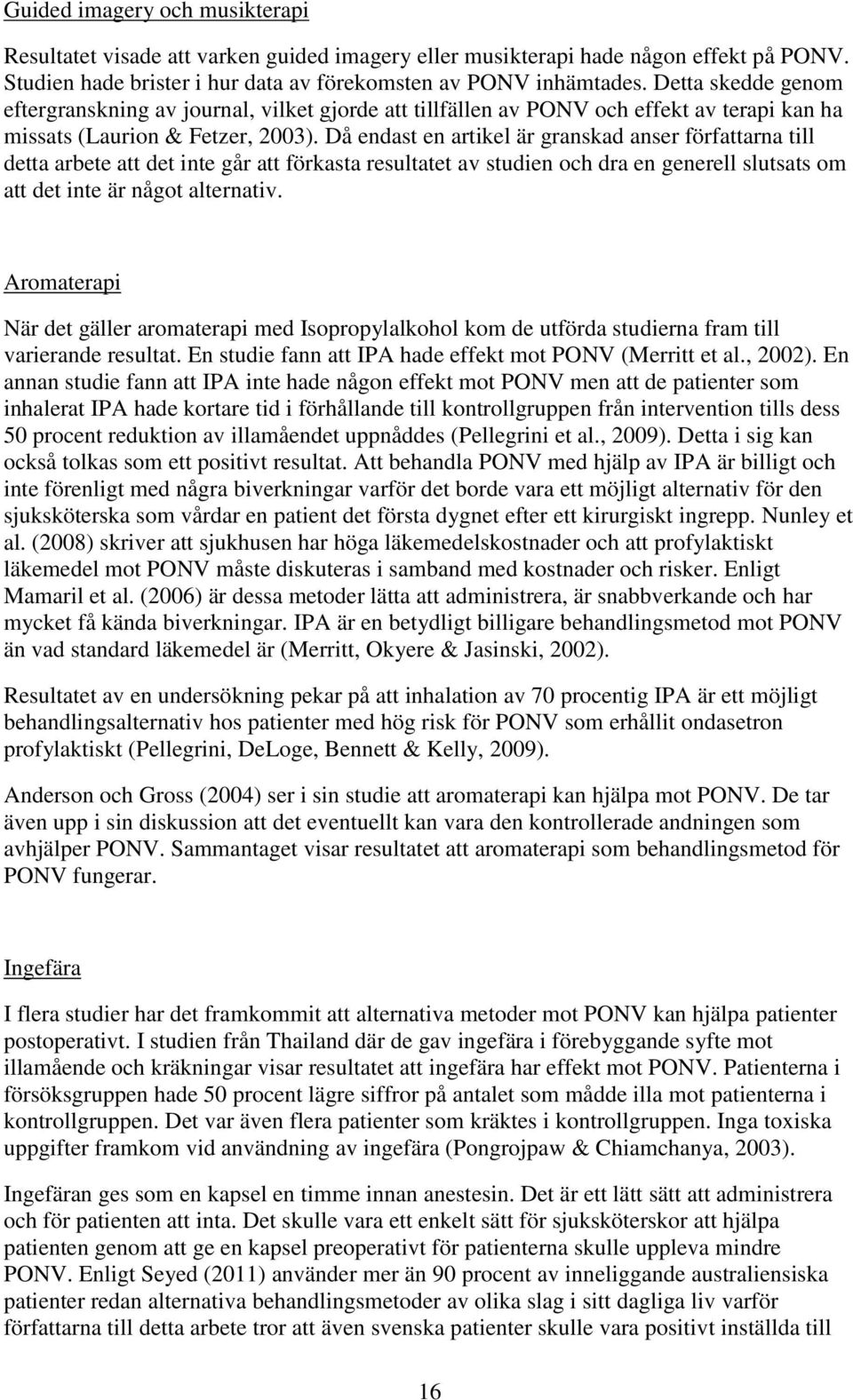 Då endast en artikel är granskad anser författarna till detta arbete att det inte går att förkasta resultatet av studien och dra en generell slutsats om att det inte är något alternativ.